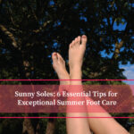 Sunny Soles 6 Essential Tips for Exceptional Summer Foot Care